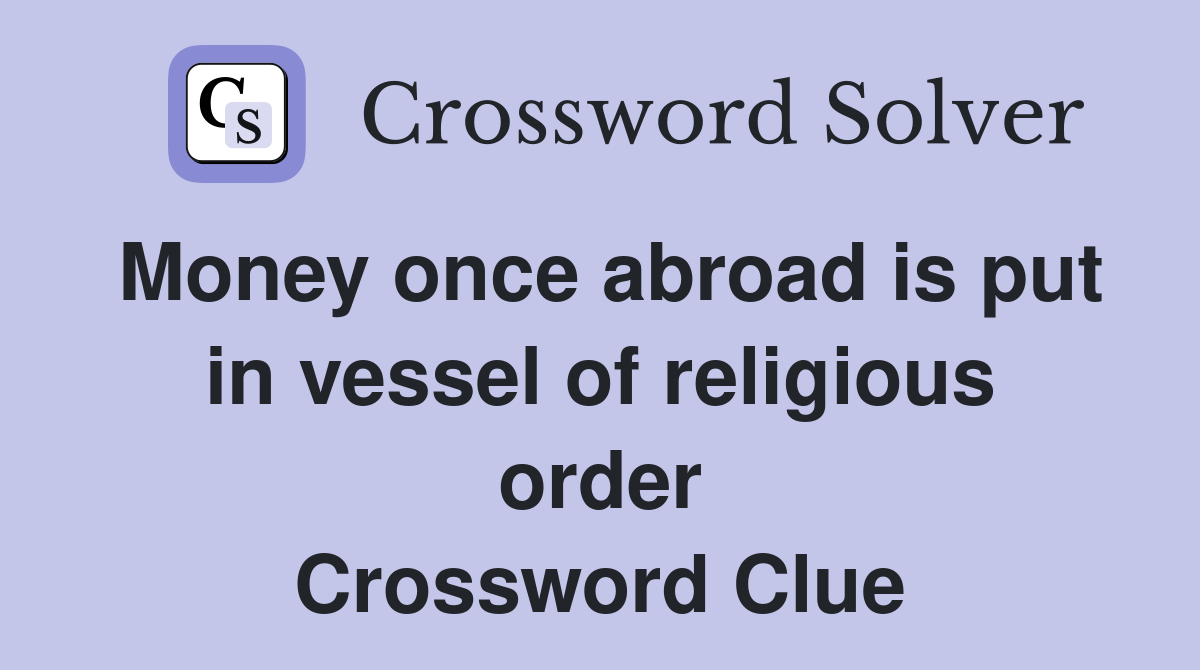 Money once abroad is put in vessel of religious order Crossword Clue