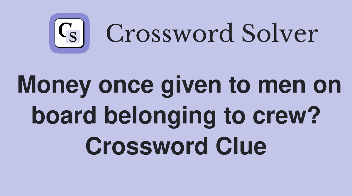 Money once given to men on board belonging to crew? Crossword Clue