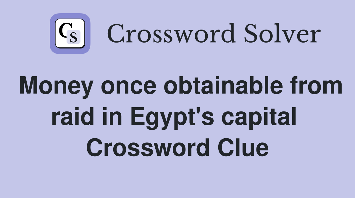 Money once obtainable from raid in Egypt's capital  Crossword Clue