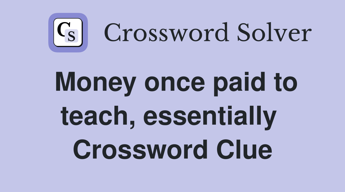 Money once paid to teach, essentially  Crossword Clue