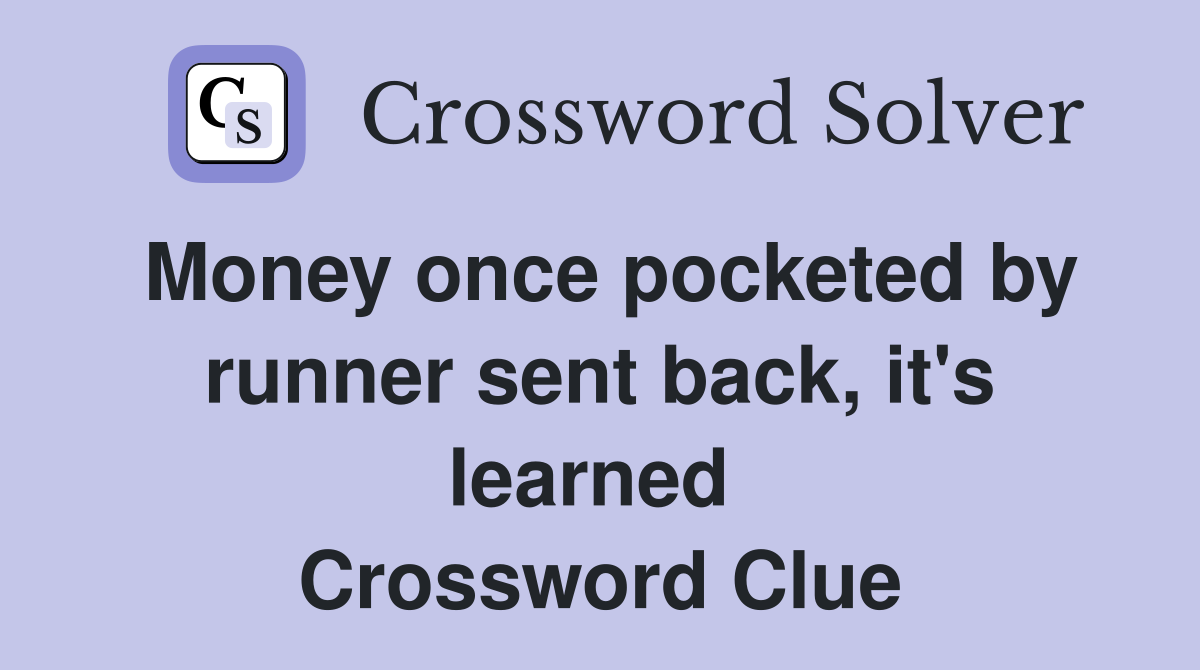 Money once pocketed by runner sent back, it's learned  Crossword Clue