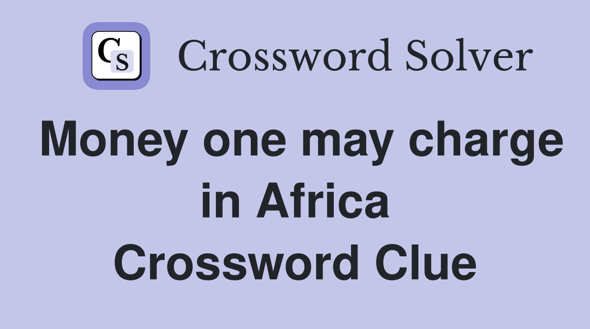 Money one may charge in Africa Crossword Clue