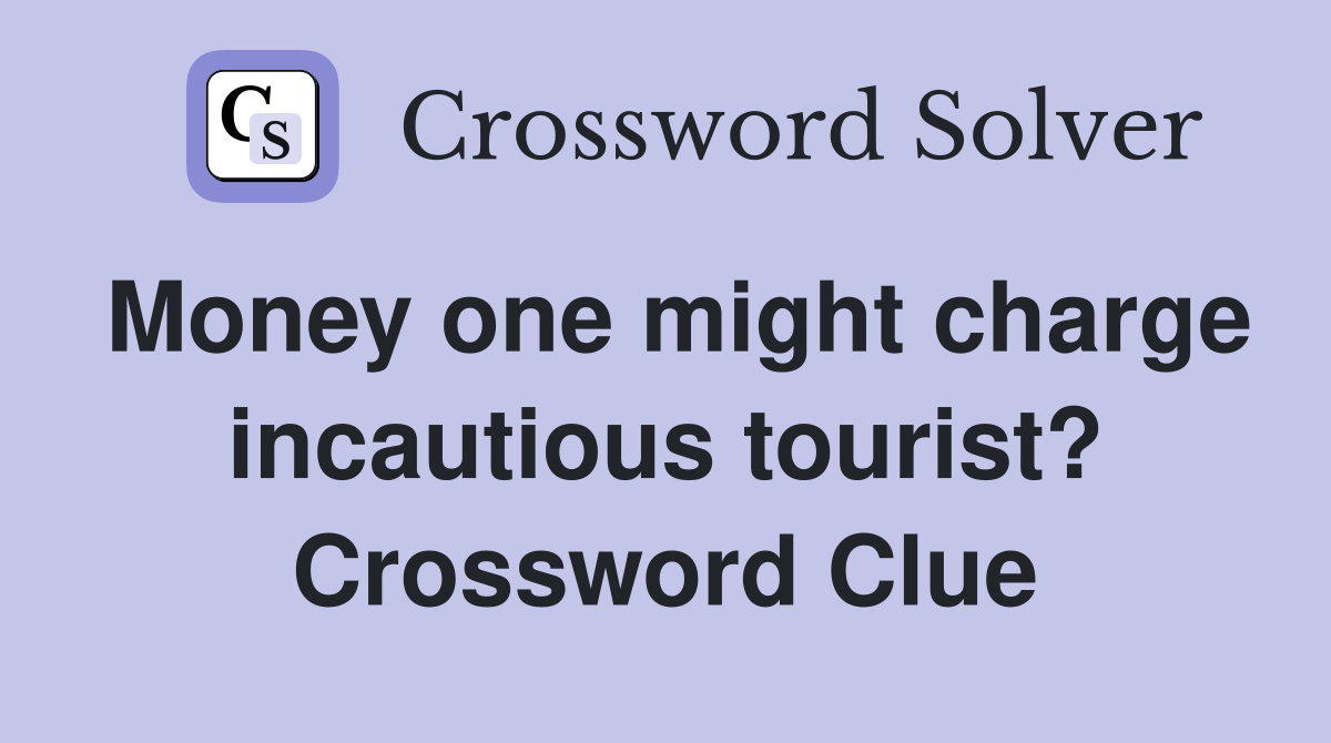 Money one might charge incautious tourist? Crossword Clue