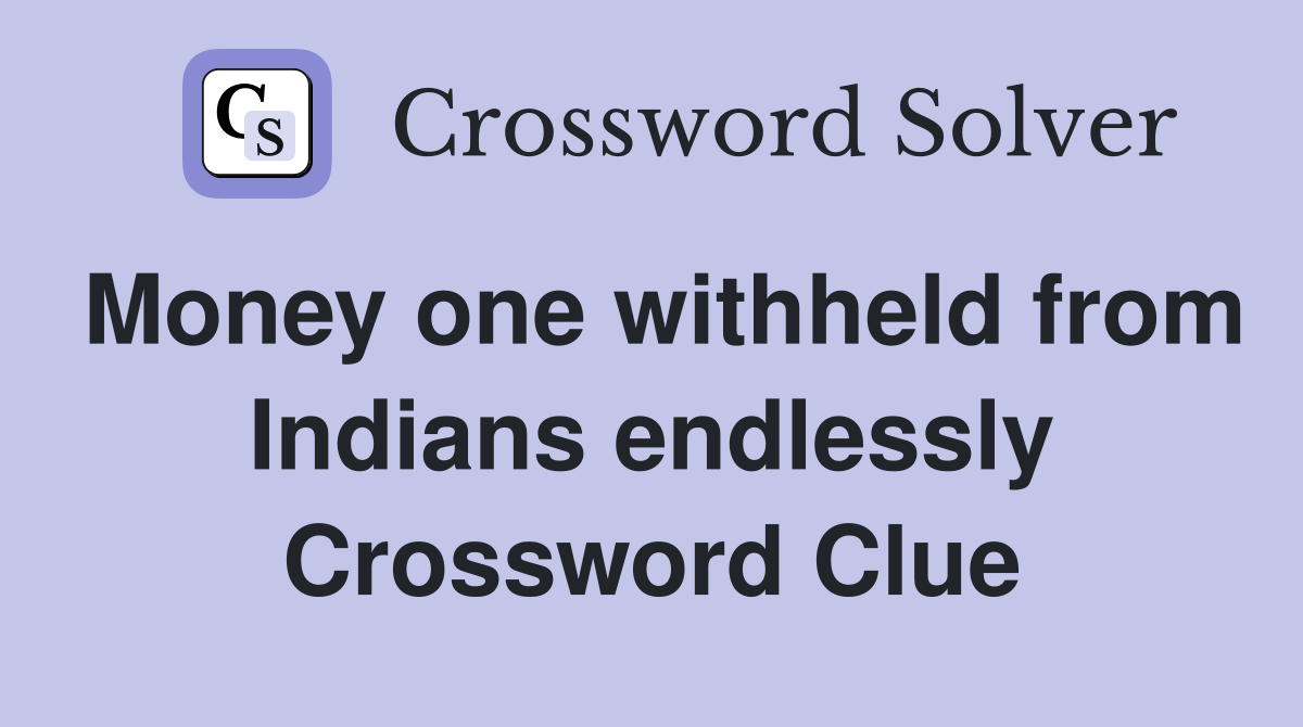 Money one withheld from Indians endlessly Crossword Clue
