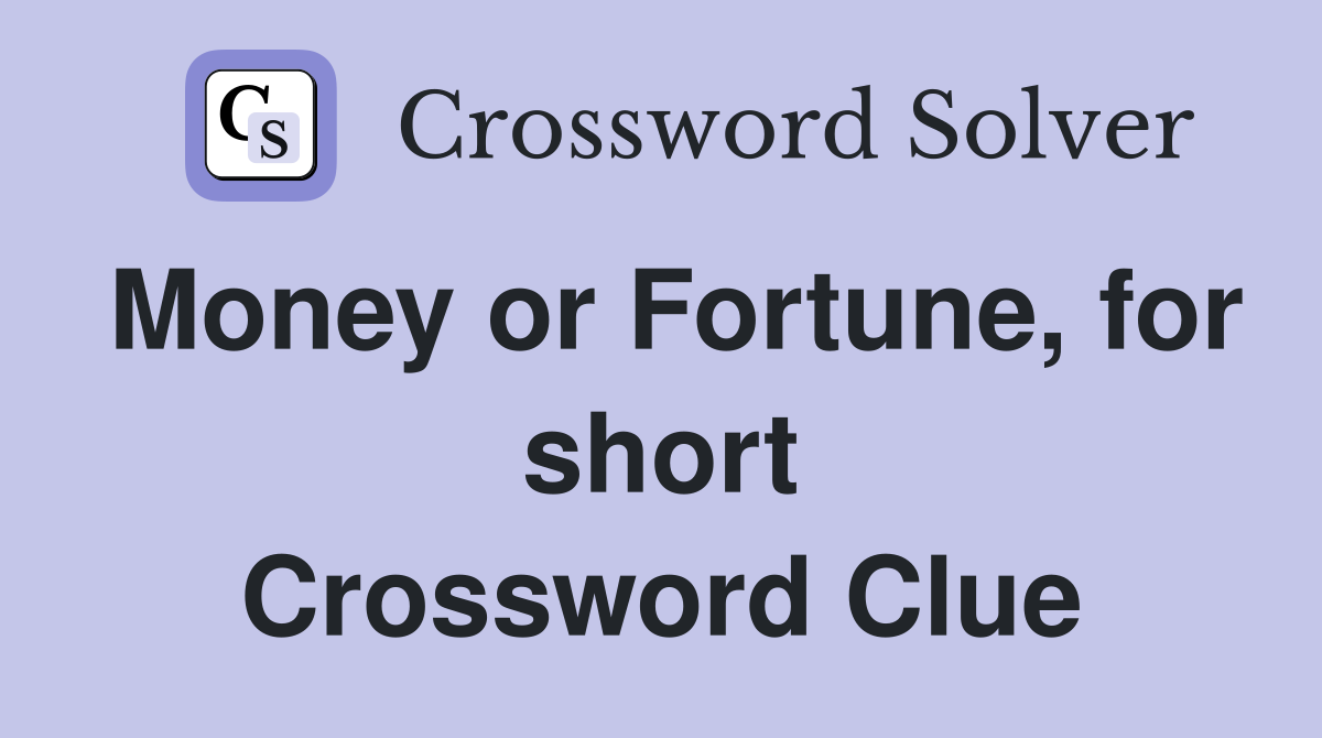Money or Fortune, for short Crossword Clue