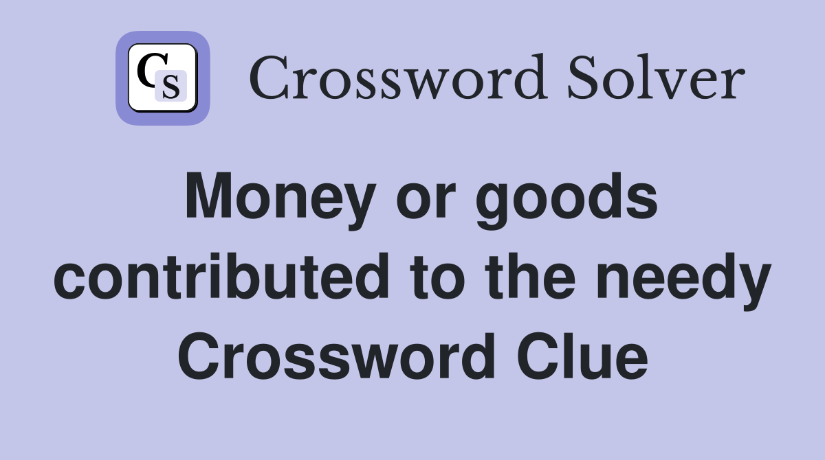 Money or goods contributed to the needy Crossword Clue