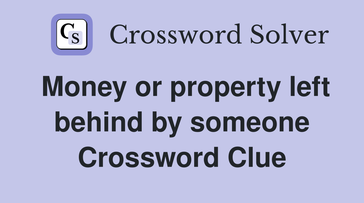 Money or property left behind by someone Crossword Clue