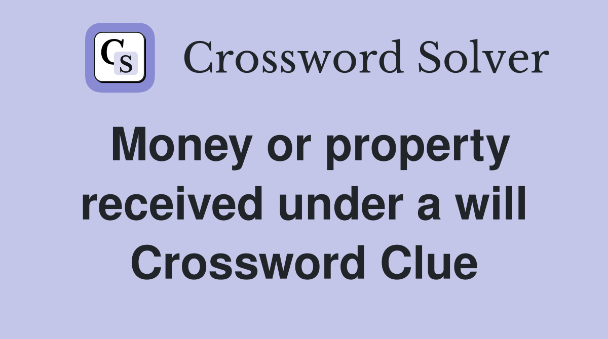 Money or property received under a will Crossword Clue