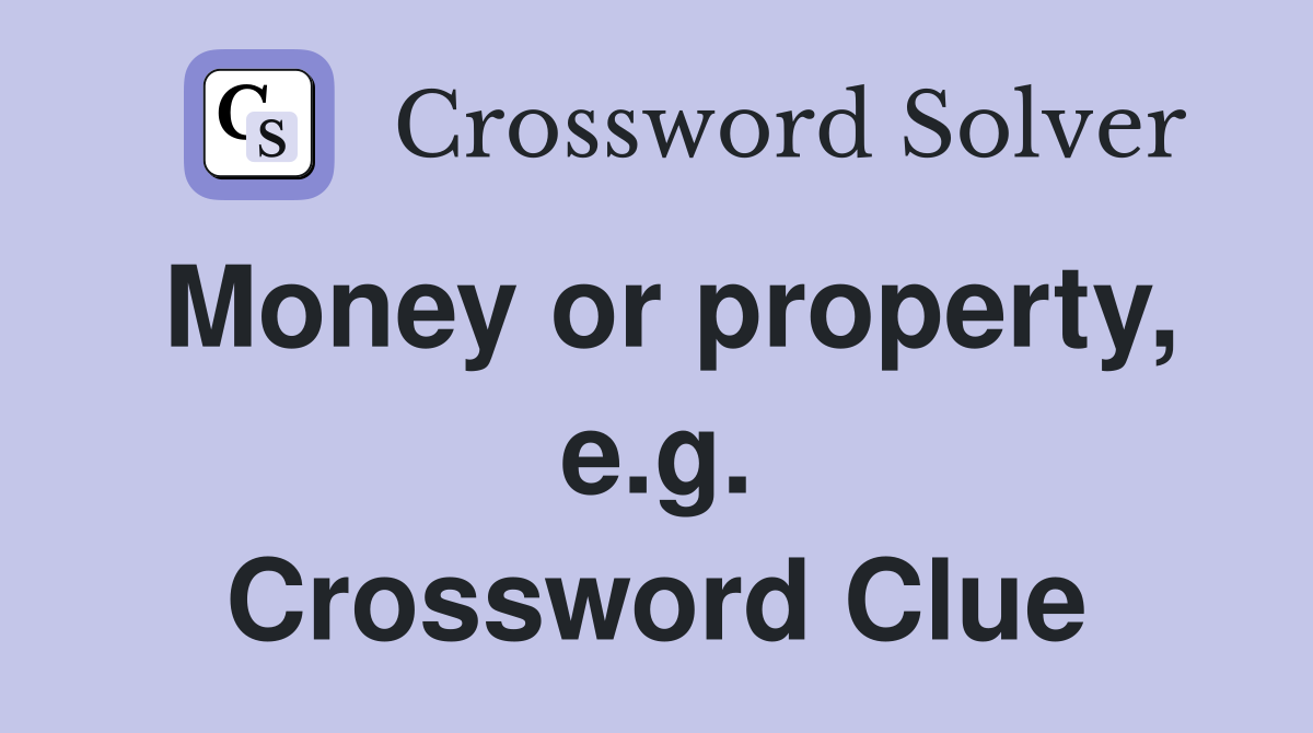 Money or property, e.g. Crossword Clue