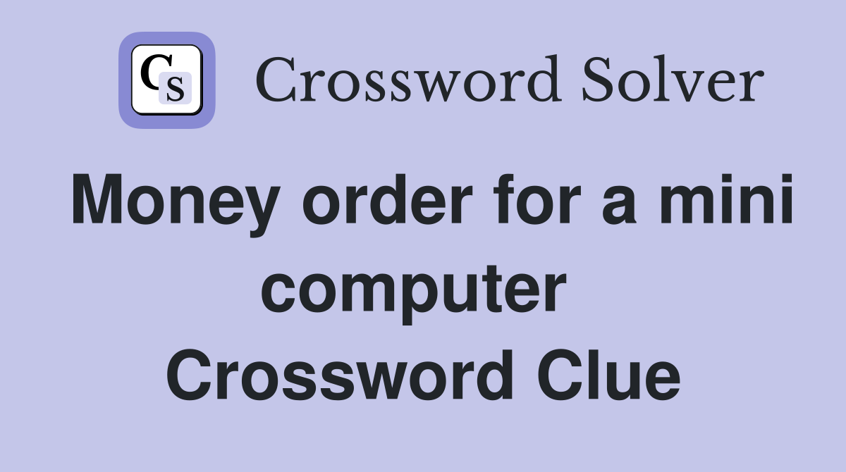Money order for a mini computer  Crossword Clue