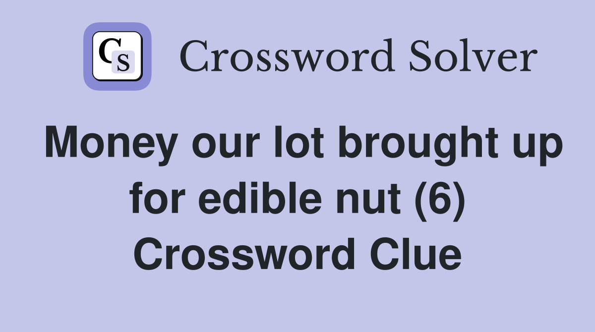 Money our lot brought up for edible nut (6) Crossword Clue