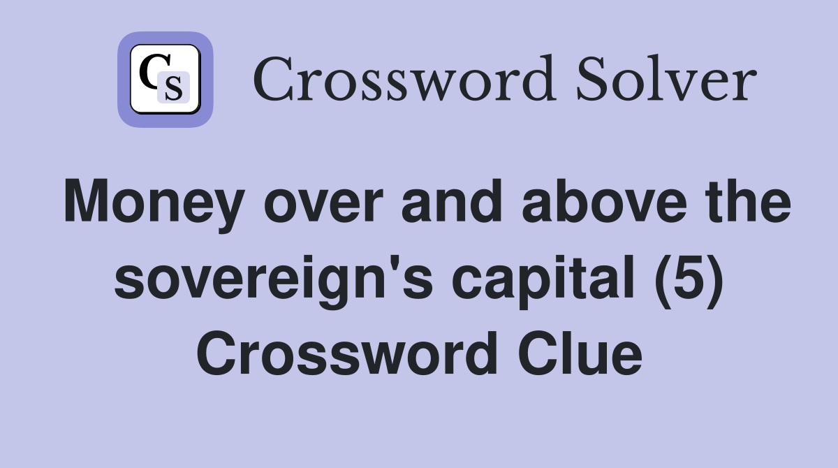 Money over and above the sovereign's capital (5) Crossword Clue