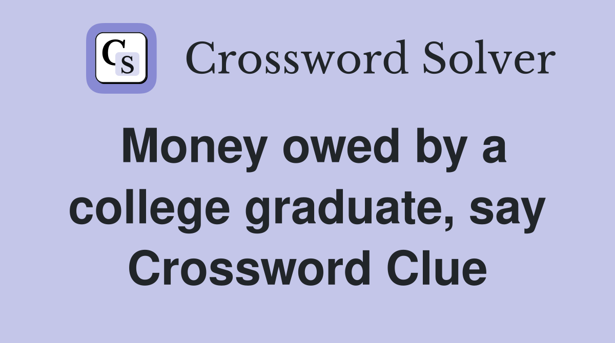 Money owed by a college graduate, say Crossword Clue