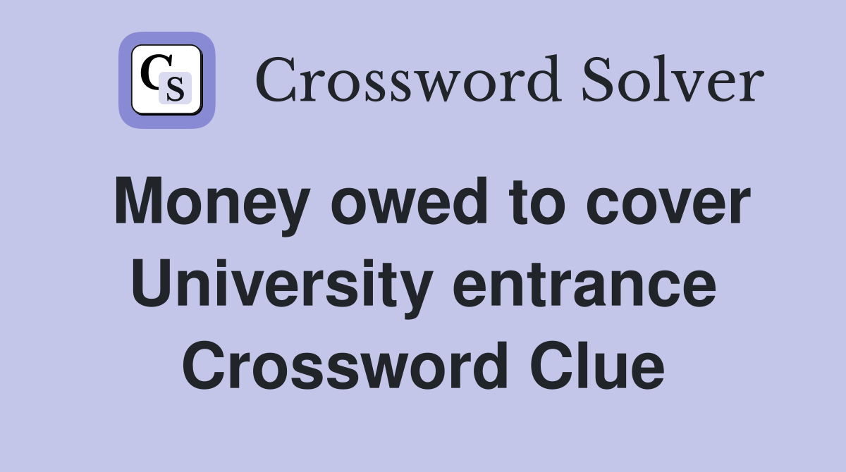 Money owed to cover University entrance Crossword Clue