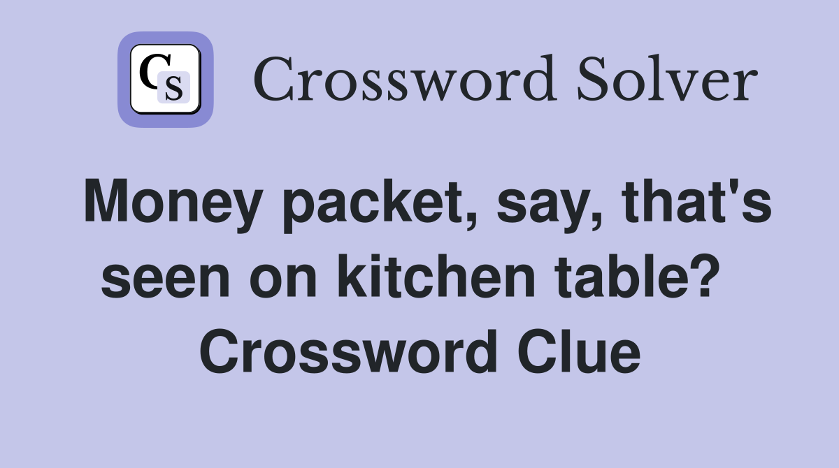 Money packet, say, that's seen on kitchen table?  Crossword Clue