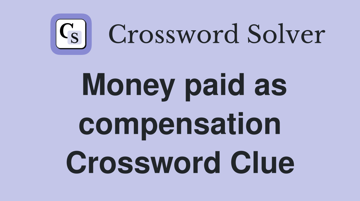Money paid as compensation Crossword Clue