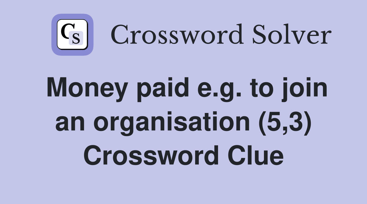 Money paid e.g. to join an organisation (5,3) Crossword Clue