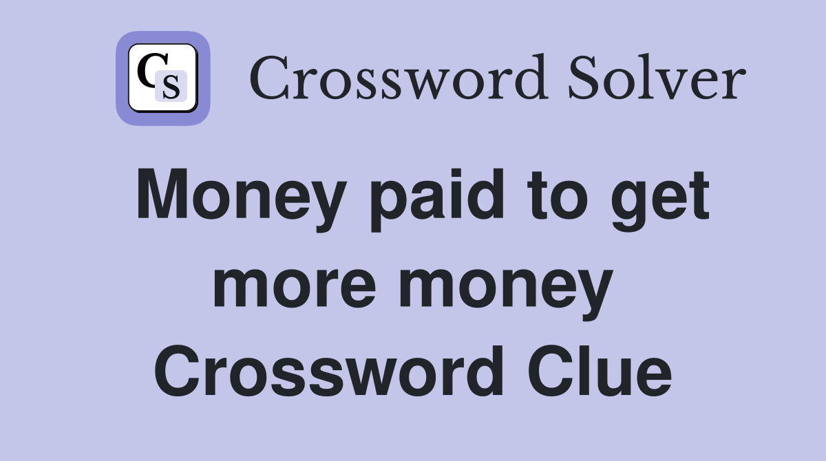 Money paid to get more money Crossword Clue
