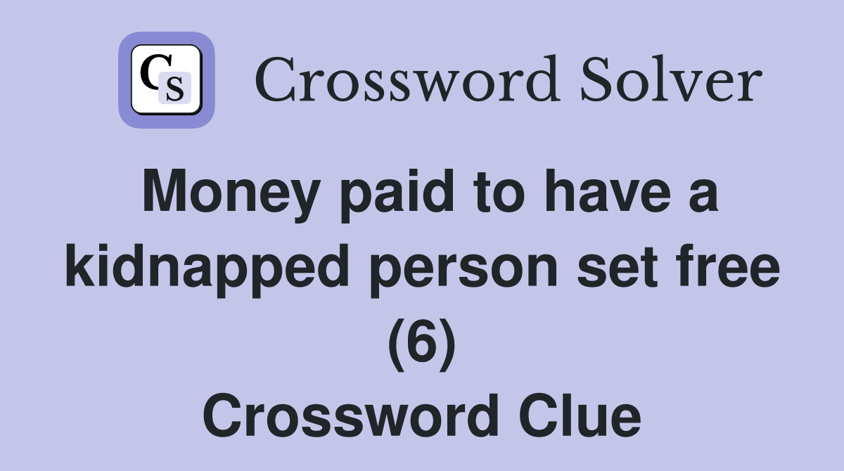 Money paid to have a kidnapped person set free (6) Crossword Clue