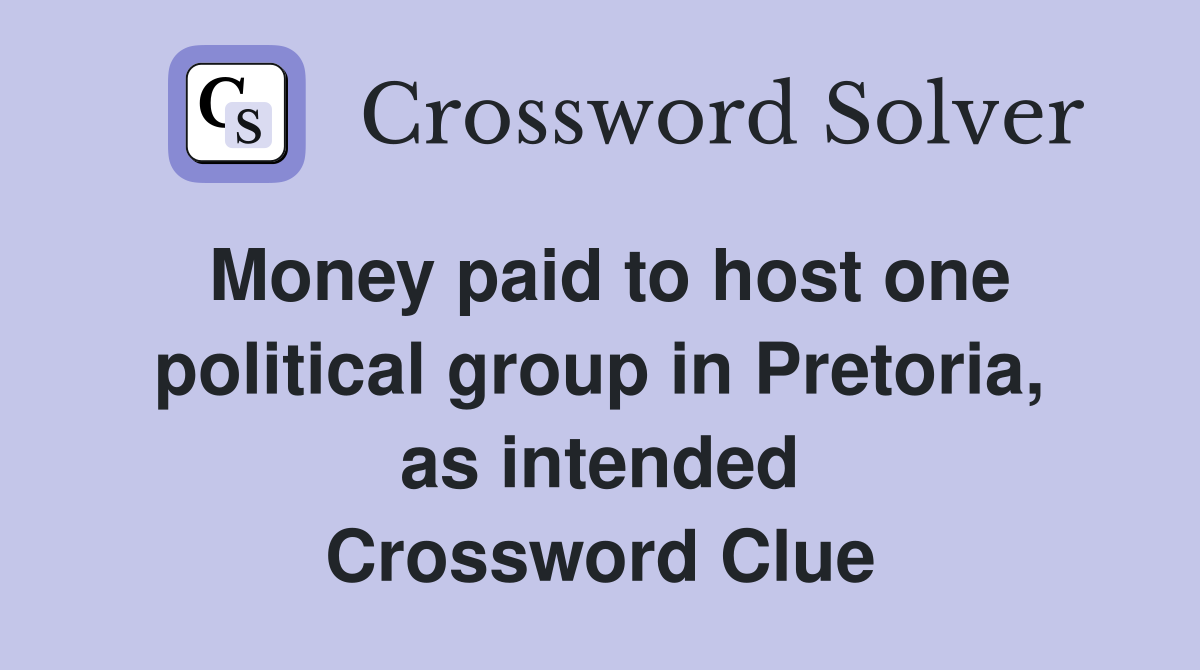 Money paid to host one political group in Pretoria, as intended Crossword Clue