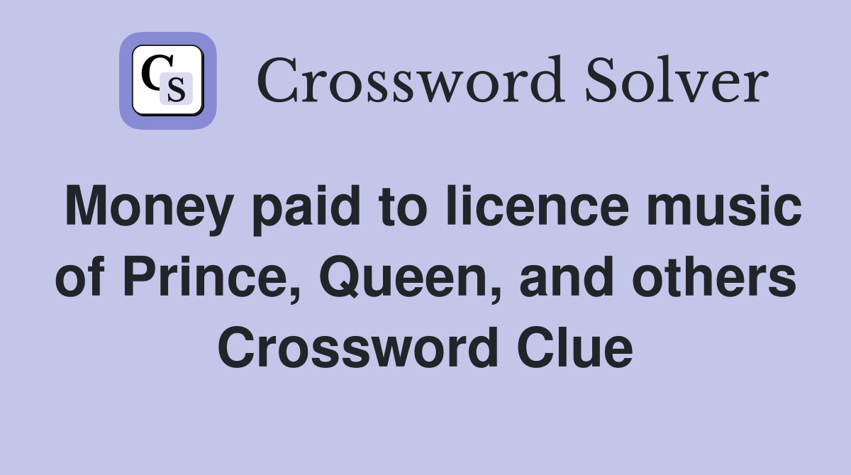 Money paid to licence music of Prince, Queen, and others Crossword Clue
