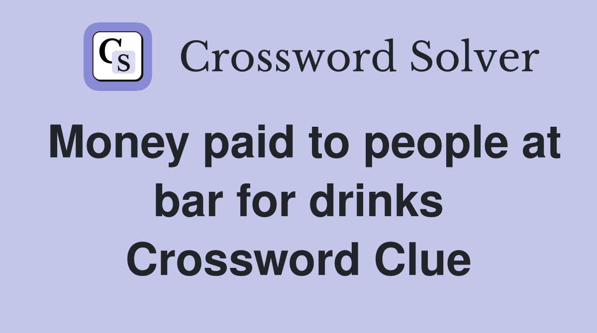 Money paid to people at bar for drinks Crossword Clue