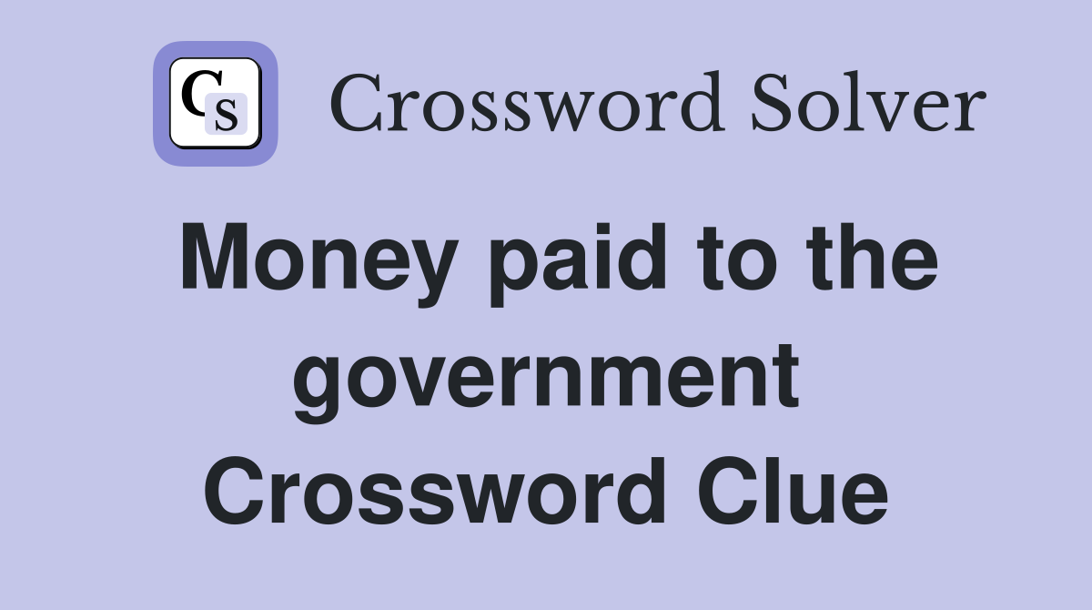 Money paid to the government Crossword Clue