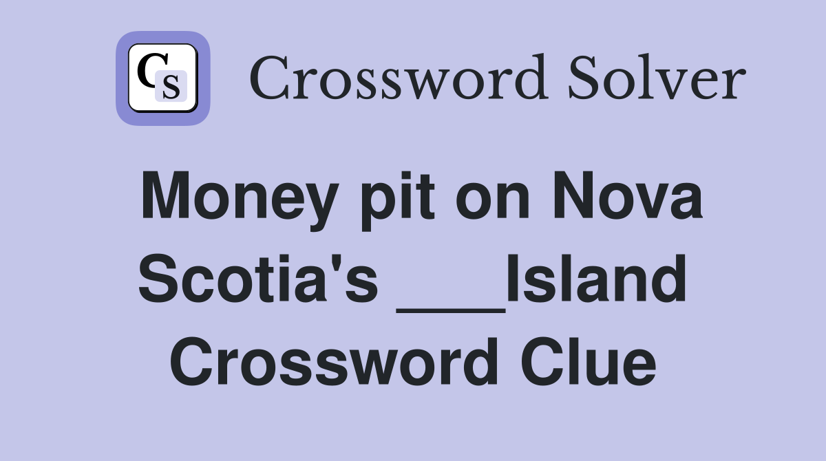 Money pit on Nova Scotia's ___Island Crossword Clue