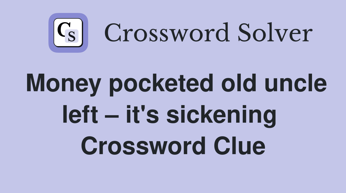 Money pocketed old uncle left – it's sickening  Crossword Clue