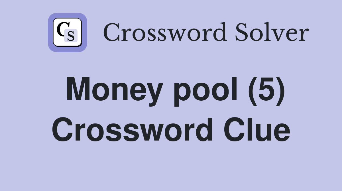 Money pool (5) Crossword Clue