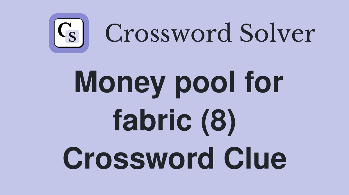 Money pool for fabric (8) Crossword Clue