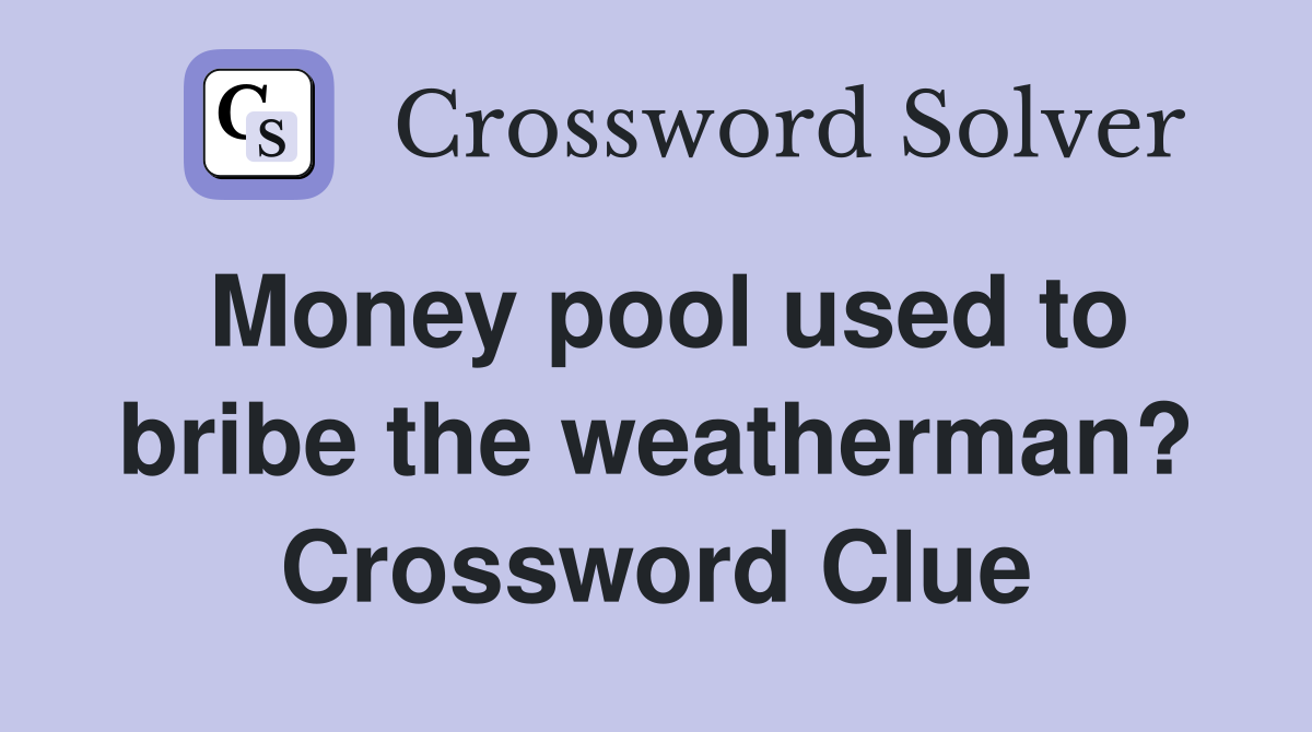 Money pool used to bribe the weatherman? Crossword Clue