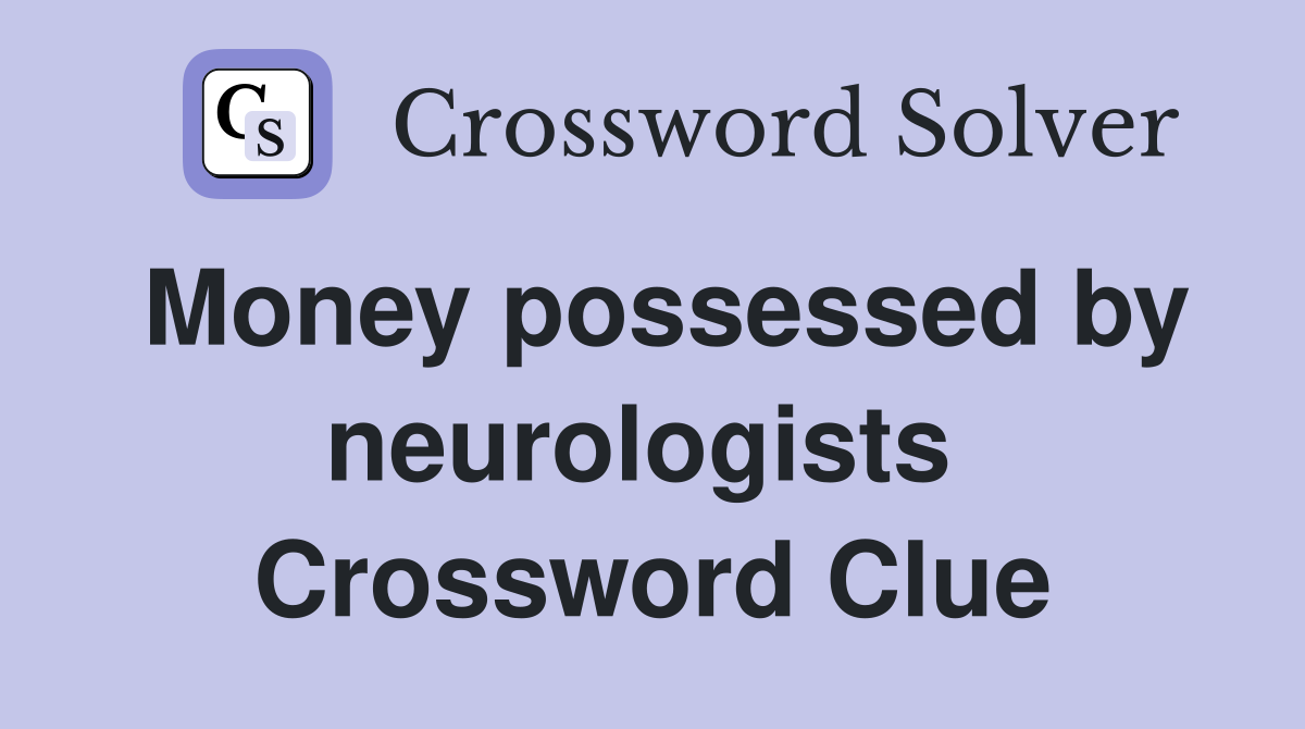 Money possessed by neurologists  Crossword Clue