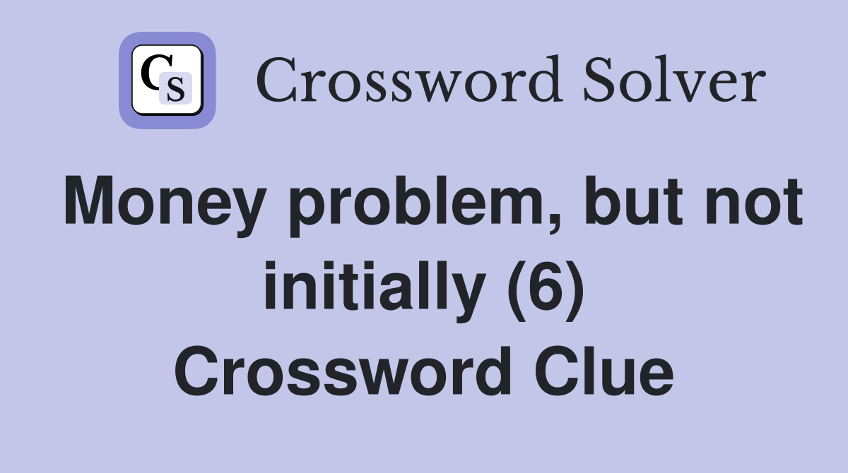 Money problem, but not initially (6) Crossword Clue