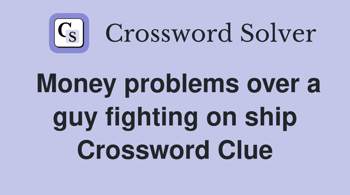 Money problems over a guy fighting on ship Crossword Clue