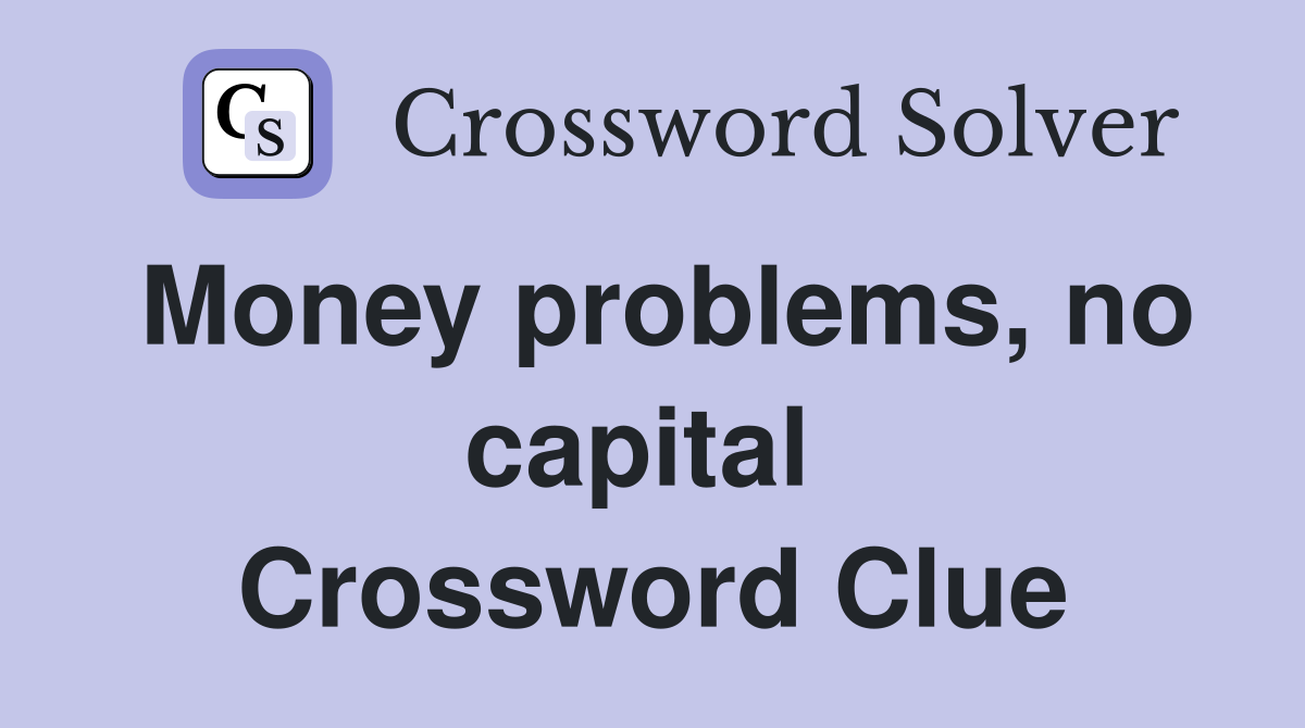 Money problems, no capital  Crossword Clue