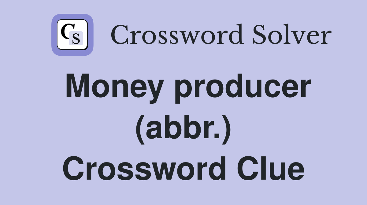 Money producer (abbr.) Crossword Clue