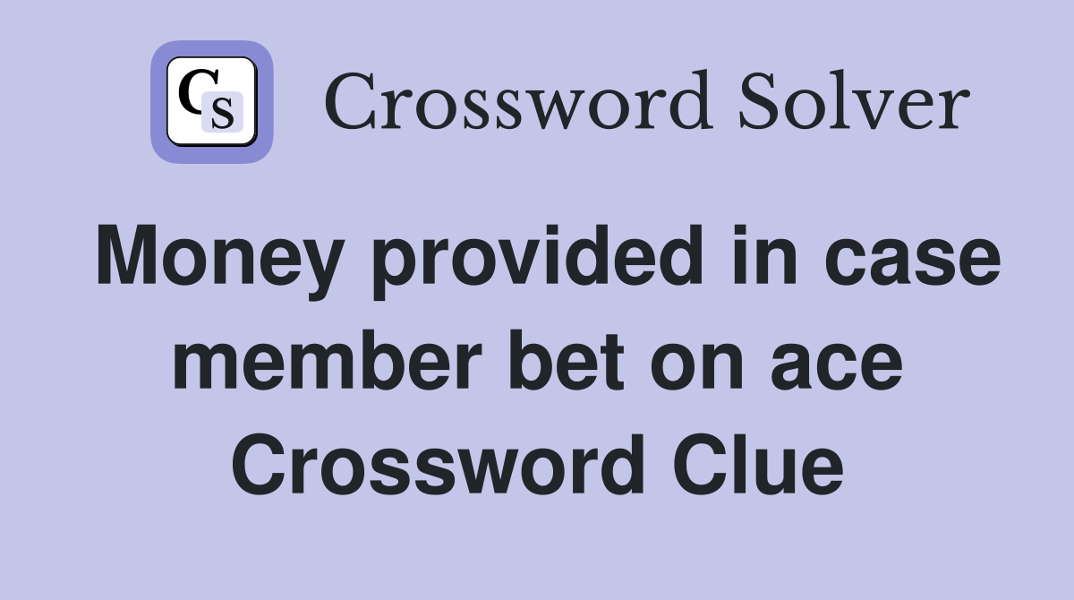 Money provided in case member bet on ace Crossword Clue