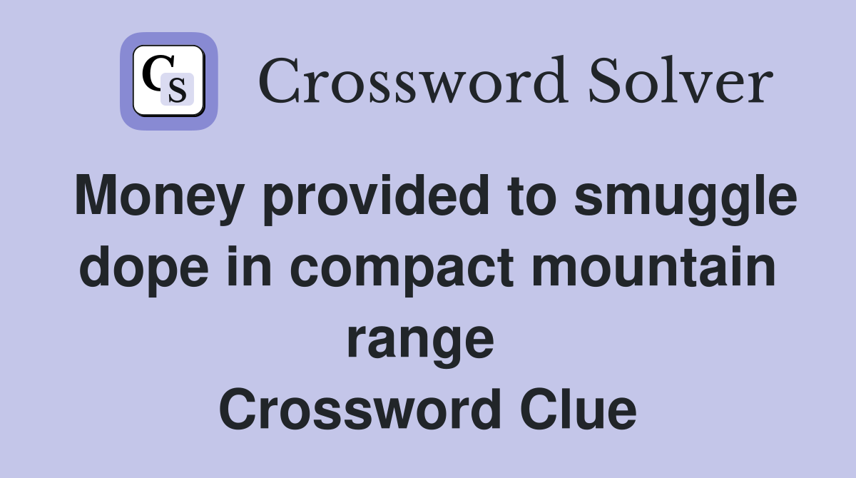 Money provided to smuggle dope in compact mountain range  Crossword Clue