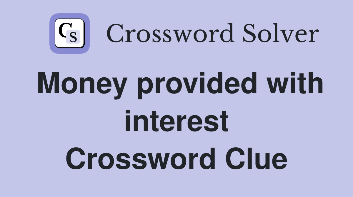 Money provided with interest Crossword Clue