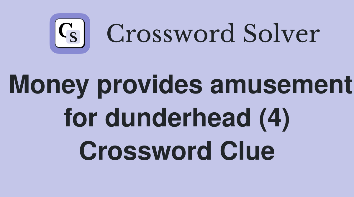 Money provides amusement for dunderhead (4) Crossword Clue