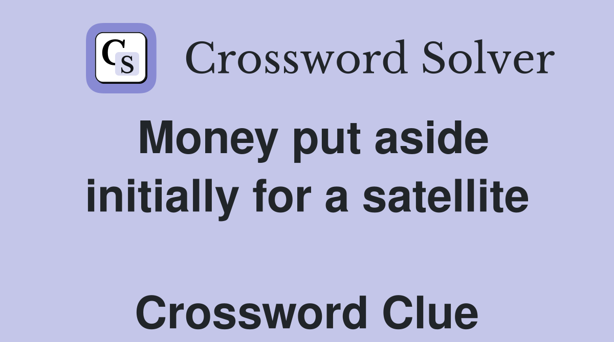 Money put aside initially for a satellite  Crossword Clue