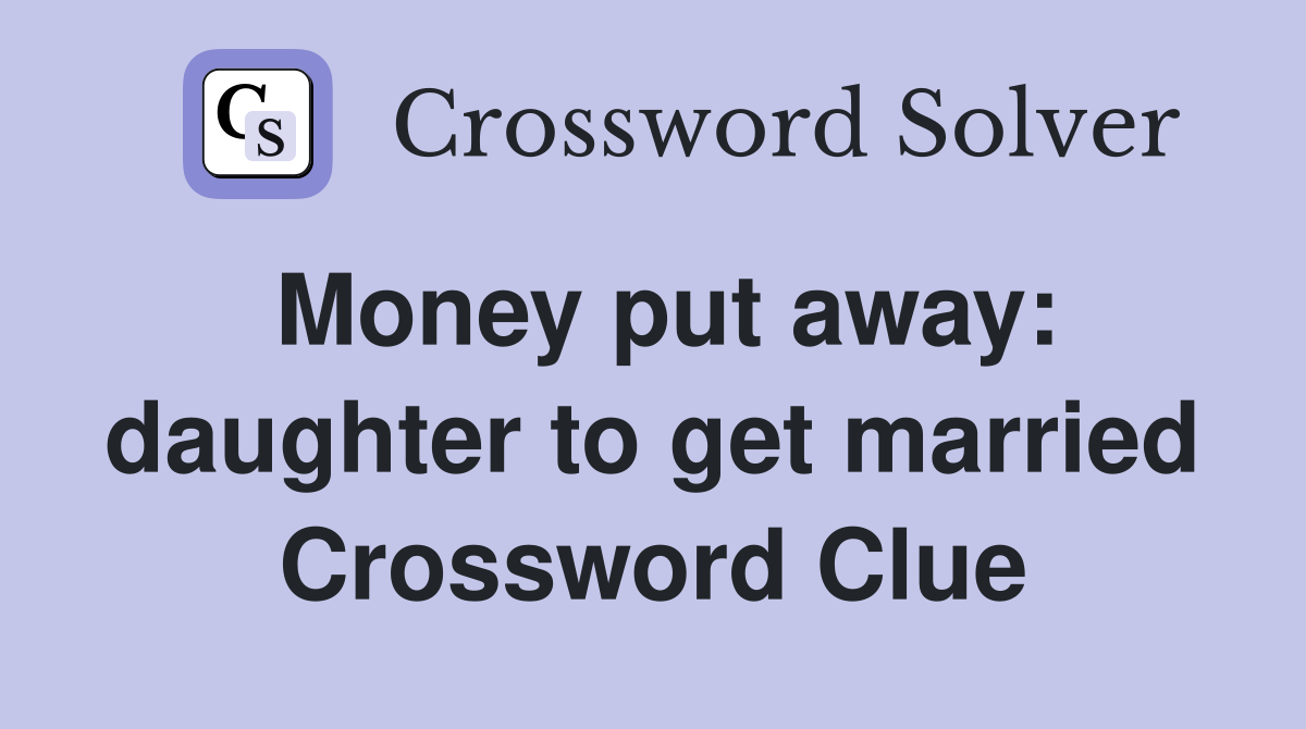 Money put away: daughter to get married Crossword Clue
