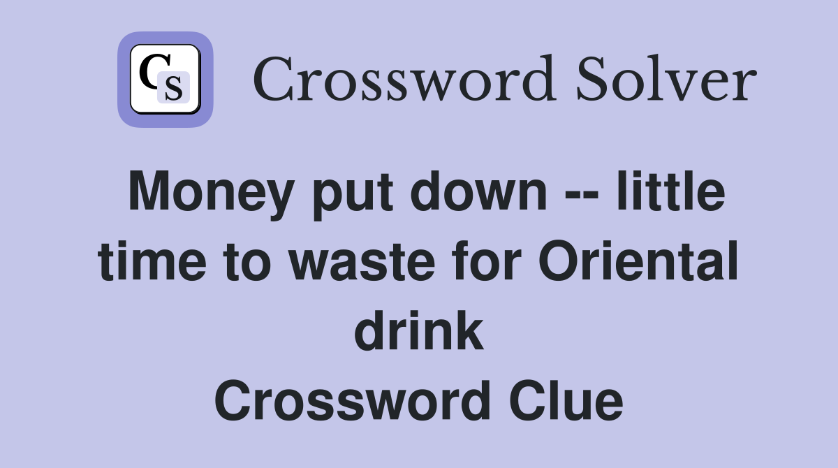 Money put down -- little time to waste for Oriental drink Crossword Clue
