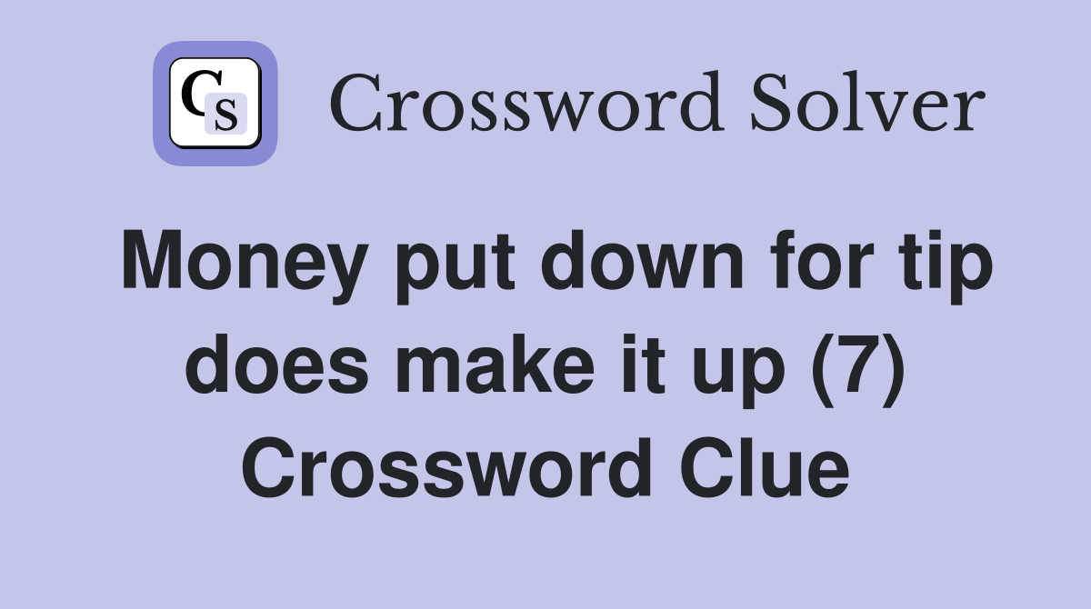 Money put down for tip does make it up (7) Crossword Clue