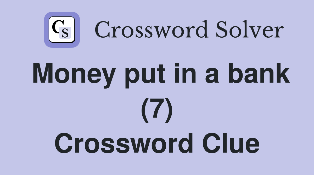 Money put in a bank (7) Crossword Clue