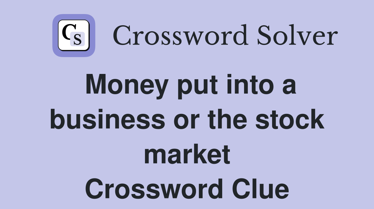 Money put into a business or the stock market Crossword Clue