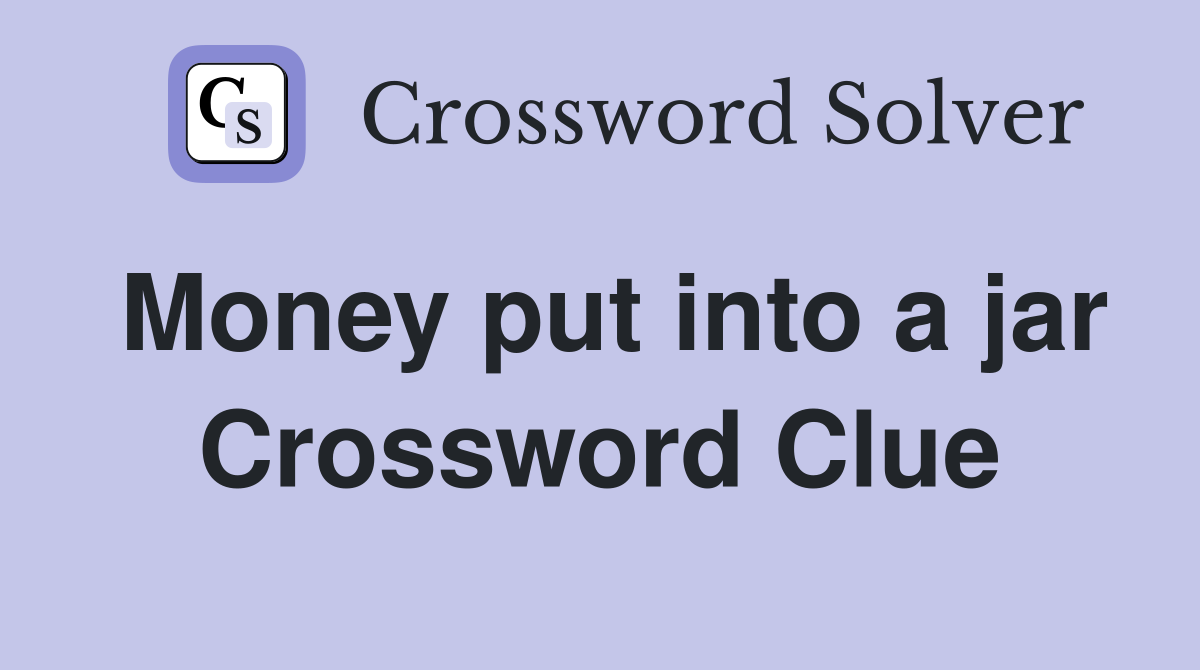 Money put into a jar Crossword Clue