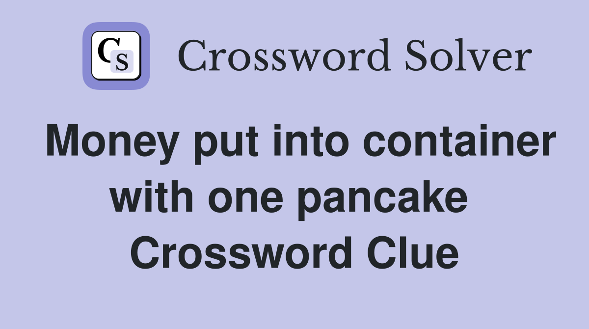 Money put into container with one pancake  Crossword Clue