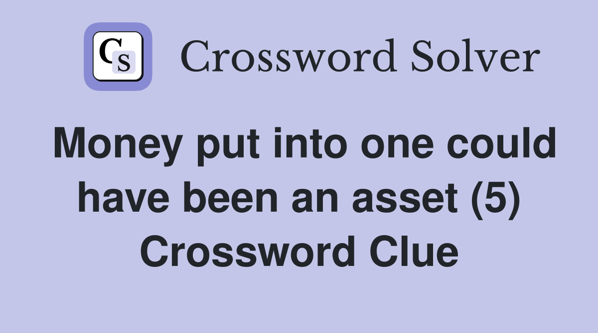 Money put into one could have been an asset (5) Crossword Clue